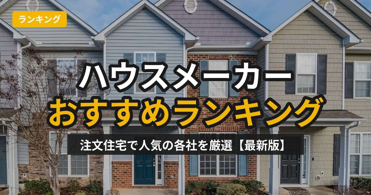 【2026年版】ハウスメーカーおすすめランキング｜注文住宅で人気の各社を厳選