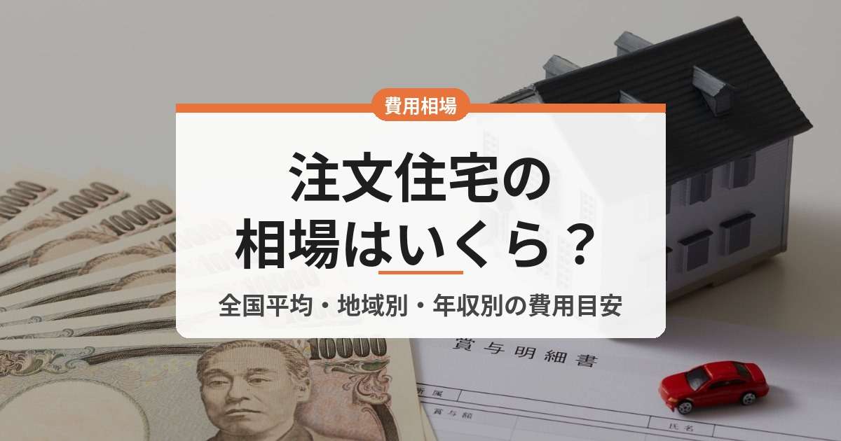 注文住宅の相場はいくら？全国平均と6地域別・年収別の費用目安を解説