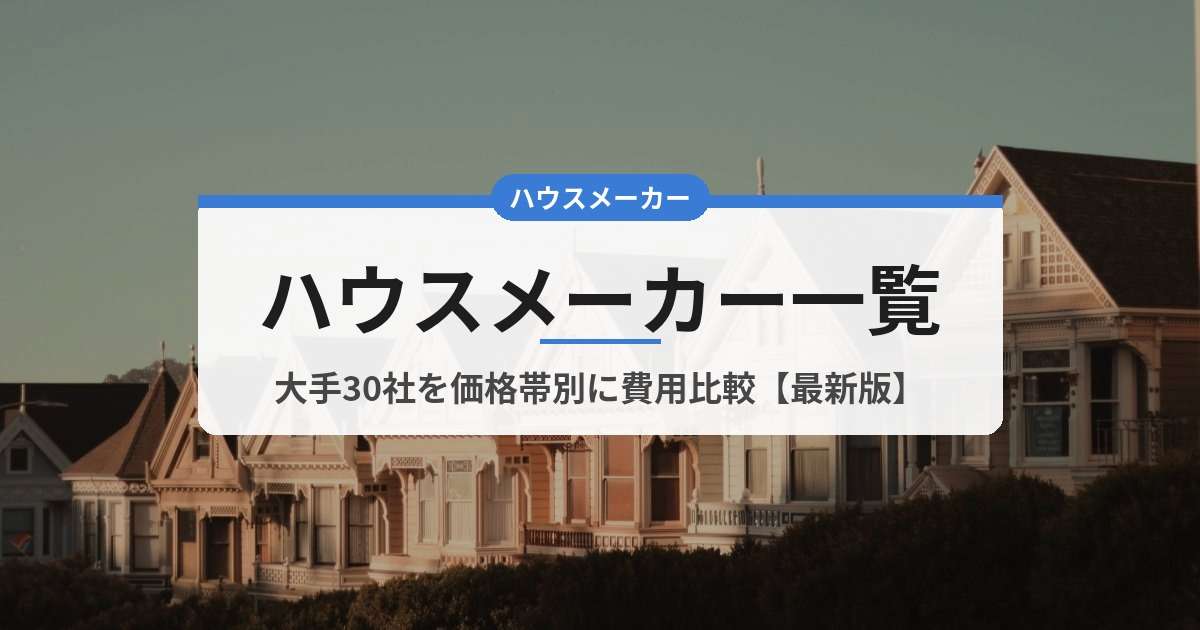 【2026年版】ハウスメーカー一覧｜大手30社を価格帯別に注文住宅の費用を比較