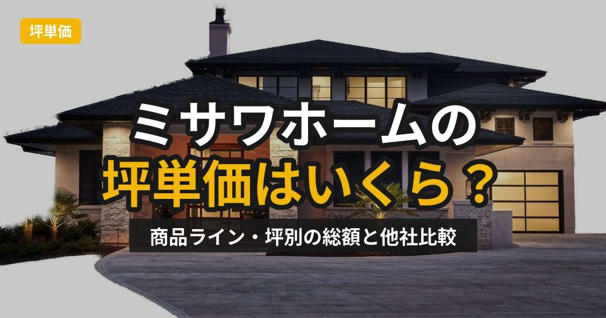 img_ミサワホームの坪単価はいくら？商品ライン・坪別の総額と他社比較を徹底解説