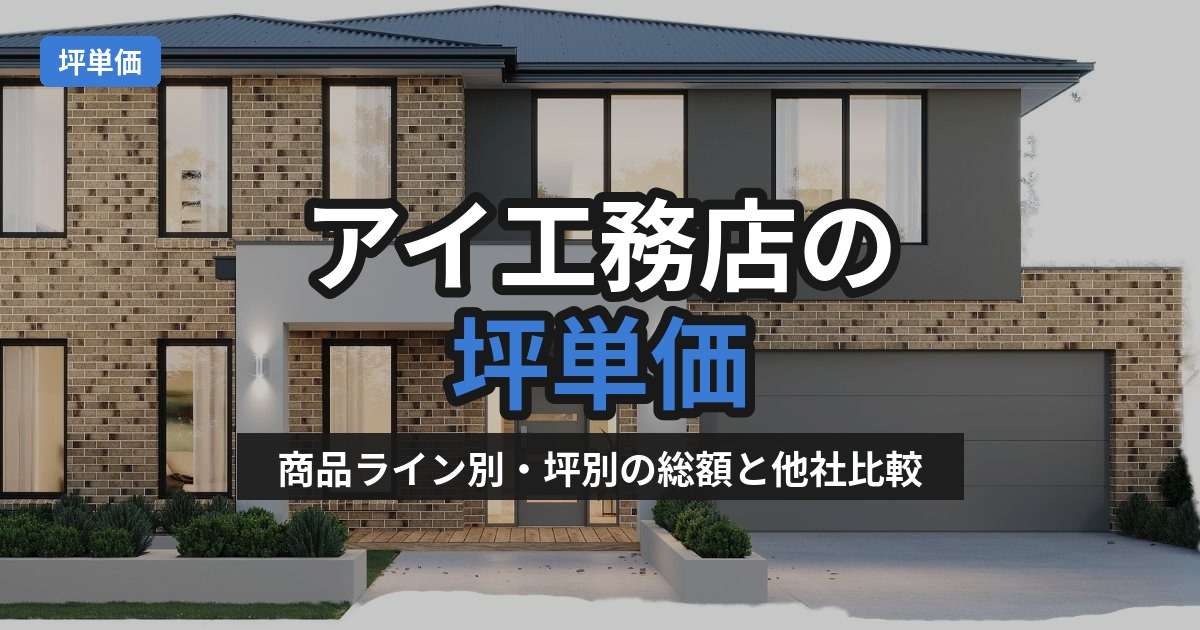 アイ工務店の坪単価はいくら？商品ライン別・坪別の総額と他社比較を徹底解説