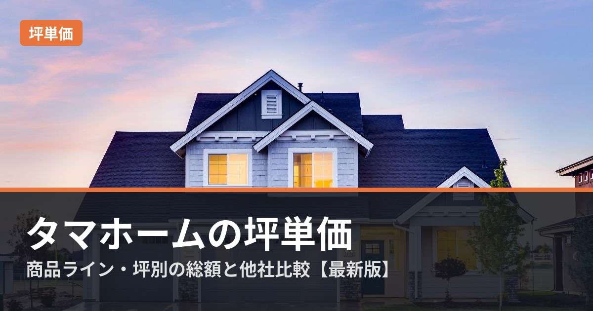 img_【2026年】タマホームの坪単価は？商品ライン・坪別の総額と他社比較を徹底解説