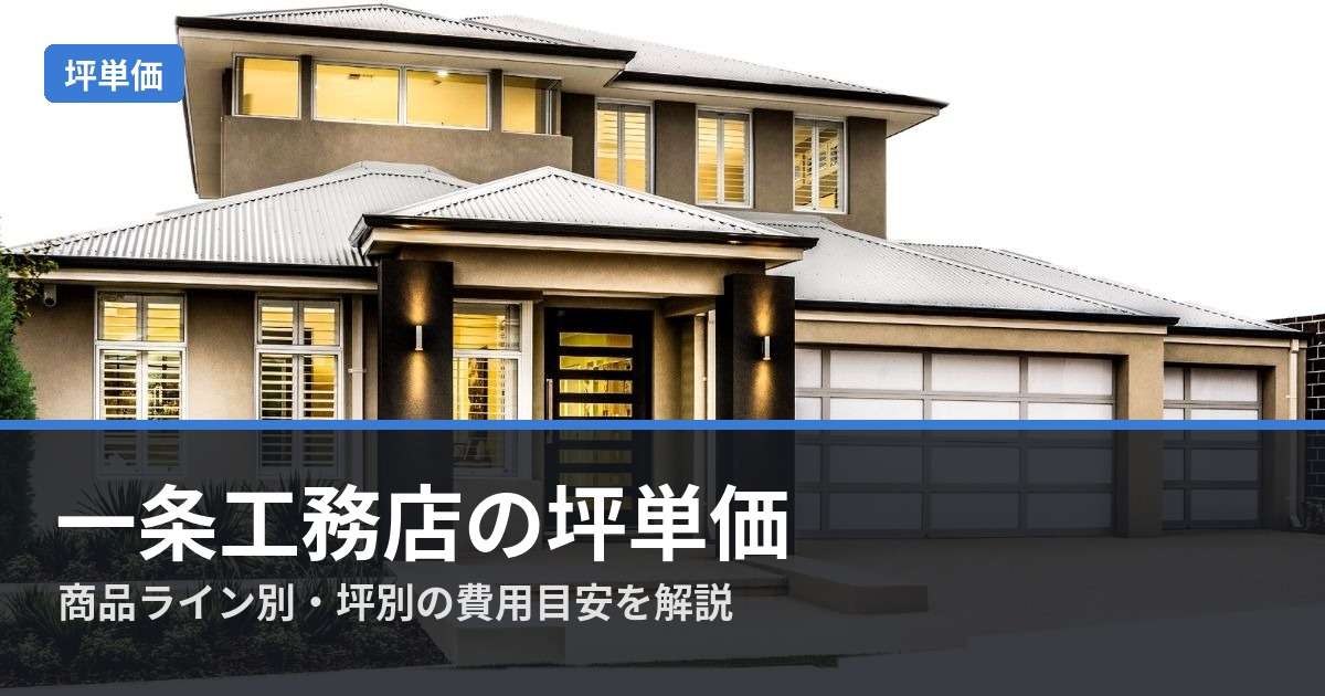 一条工務店の坪単価は？｜注文住宅の商品ライン別・坪別の費用目安を解説