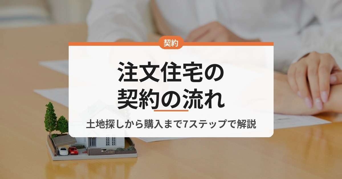 img_注文住宅の契約の流れ｜土地の探し方から購入までを7ステップで解説