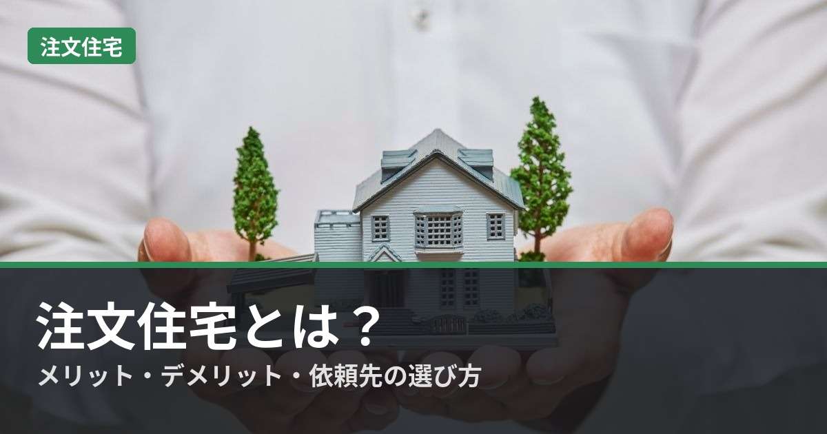 注文住宅とは？建てるメリット・デメリットや種類・依頼先の選び方を解説